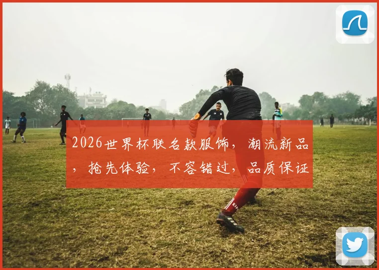 2026世界杯联名款服饰，潮流新品，抢先体验，不容错过，品质保证